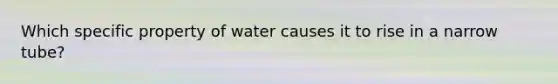 Which specific property of water causes it to rise in a narrow tube?