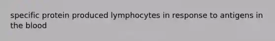 specific protein produced lymphocytes in response to antigens in the blood