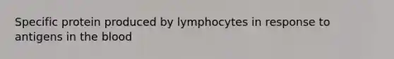 Specific protein produced by lymphocytes in response to antigens in the blood