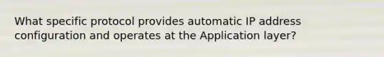 What specific protocol provides automatic IP address configuration and operates at the Application layer?