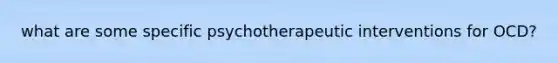 what are some specific psychotherapeutic interventions for OCD?