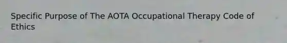 Specific Purpose of The AOTA Occupational Therapy Code of Ethics