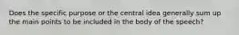 Does the specific purpose or the central idea generally sum up the main points to be included in the body of the speech?