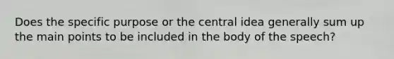 Does the specific purpose or the central idea generally sum up the main points to be included in the body of the speech?