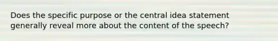 Does the specific purpose or the central idea statement generally reveal more about the content of the speech?