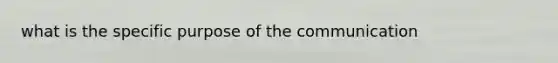 what is the specific purpose of the communication