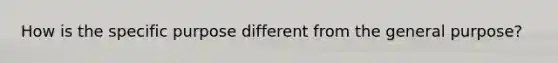How is the specific purpose different from the general purpose?