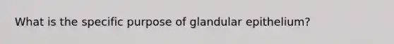 What is the specific purpose of glandular epithelium?