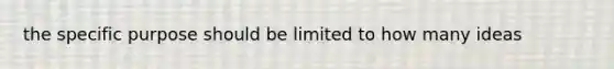 the specific purpose should be limited to how many ideas