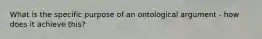 What is the specific purpose of an ontological argument - how does it achieve this?