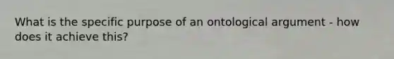 What is the specific purpose of an ontological argument - how does it achieve this?