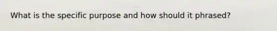 What is the specific purpose and how should it phrased?