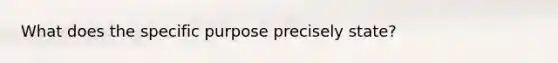 What does the specific purpose precisely state?