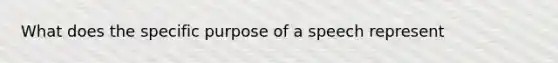 What does the specific purpose of a speech represent