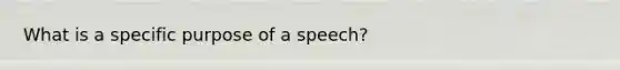 What is a specific purpose of a speech?