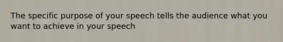 The specific purpose of your speech tells the audience what you want to achieve in your speech