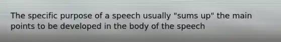 The specific purpose of a speech usually "sums up" the main points to be developed in the body of the speech