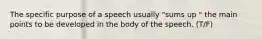 The specific purpose of a speech usually "sums up " the main points to be developed in the body of the speech. (T/F)