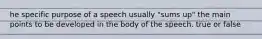 he specific purpose of a speech usually "sums up" the main points to be developed in the body of the speech. true or false