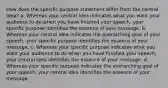 How does the specific purpose statement differ from the central idea? a. Whereas your central idea indicates what you want your audience to do when you have finished your speech, your specific purpose identifies the essence of your message. b. Whereas your central idea indicates the overarching goal of your speech, your specific purpose identifies the essence of your message. c. Whereas your specific purpose indicates what you want your audience to do when you have finished your speech, your central idea identifies the essence of your message. d. Whereas your specific purpose indicates the overarching goal of your speech, your central idea identifies the essence of your message.