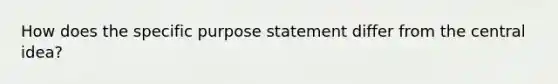 How does the specific purpose statement differ from the central idea?