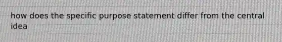 how does the specific purpose statement differ from the central idea