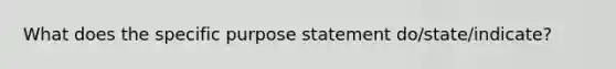 What does the specific purpose statement do/state/indicate?