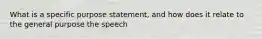 What is a specific purpose statement, and how does it relate to the general purpose the speech