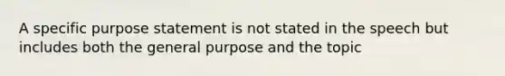 A specific purpose statement is not stated in the speech but includes both the general purpose and the topic