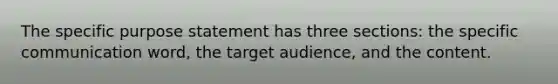 The specific purpose statement has three sections: the specific communication word, the target audience, and the content.