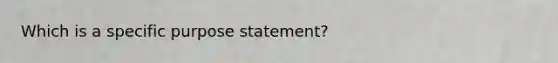 Which is a specific purpose statement?