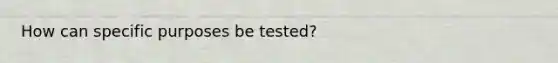 How can specific purposes be tested?