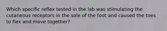 Which specific reflex tested in the lab was stimulating the cutaneous receptors in the sole of the foot and caused the toes to flex and move together?