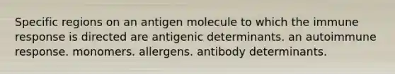 Specific regions on an antigen molecule to which the immune response is directed are antigenic determinants. an autoimmune response. monomers. allergens. antibody determinants.