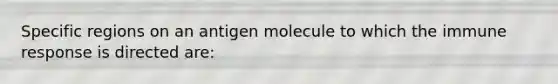 Specific regions on an antigen molecule to which the immune response is directed are: