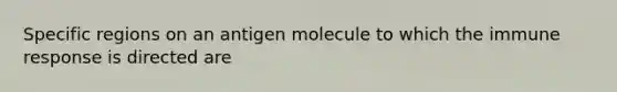 Specific regions on an antigen molecule to which the immune response is directed are