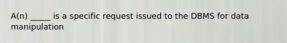A(n) _____ is a specific request issued to the DBMS for data manipulation