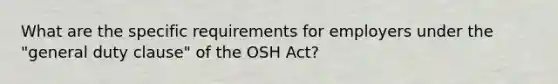 What are the specific requirements for employers under the "general duty clause" of the OSH Act?