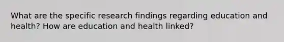 What are the specific research findings regarding education and health? How are education and health linked?