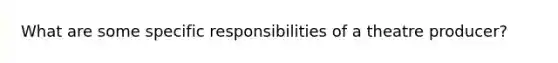 What are some specific responsibilities of a theatre producer?