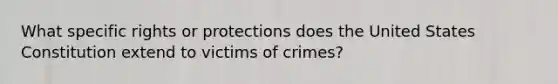 What specific rights or protections does the United States Constitution extend to victims of crimes?