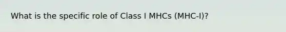 What is the specific role of Class I MHCs (MHC-I)?