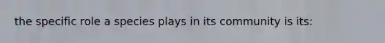 the specific role a species plays in its community is its: