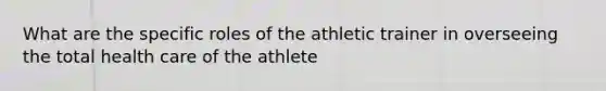 What are the specific roles of the athletic trainer in overseeing the total health care of the athlete