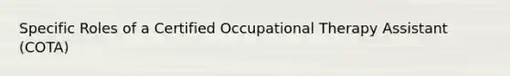 Specific Roles of a Certified Occupational Therapy Assistant (COTA)