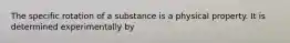 The specific rotation of a substance is a physical property. It is determined experimentally by