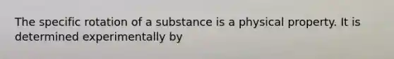 The specific rotation of a substance is a physical property. It is determined experimentally by