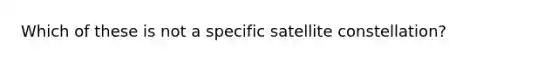 Which of these is not a specific satellite constellation?