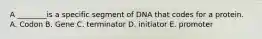 A ________is a specific segment of DNA that codes for a protein. A. Codon B. Gene C. terminator D. initiator E. promoter