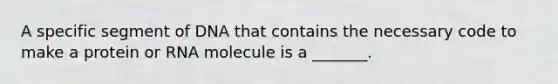 A specific segment of DNA that contains the necessary code to make a protein or RNA molecule is a _______.